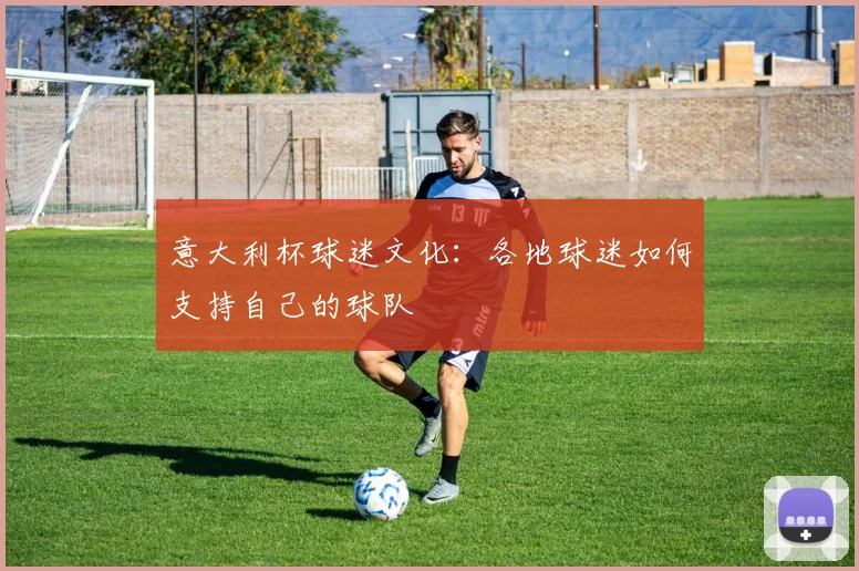 意大利杯球迷文化：各地球迷如何支持自己的球队