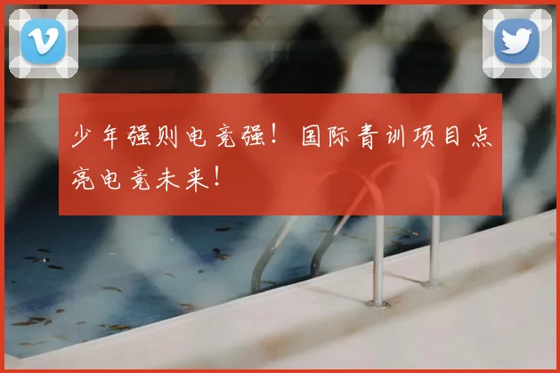 少年强则电竞强!国际青训项目点亮电竞未来!