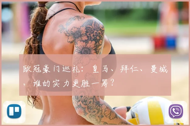 欧冠豪门巡礼：皇马、拜仁、曼城，谁的实力更胜一筹？