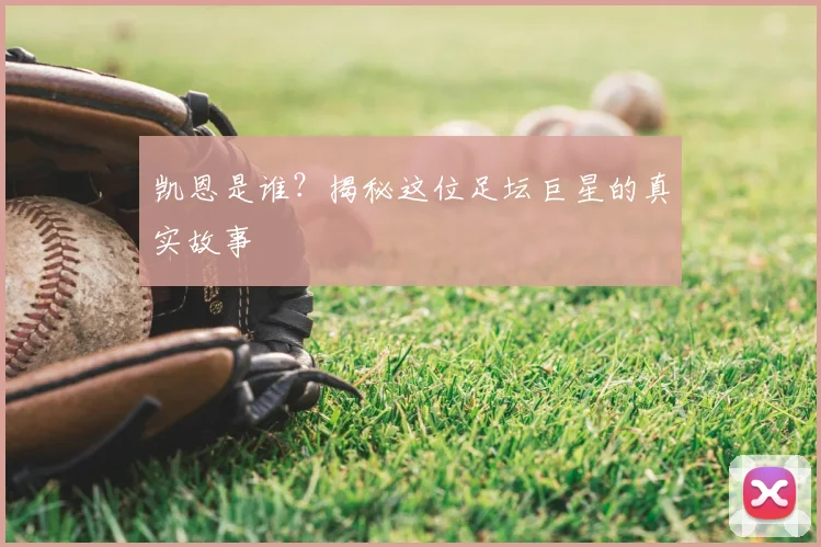 凯恩是谁?揭秘这位足坛巨星的真实故事